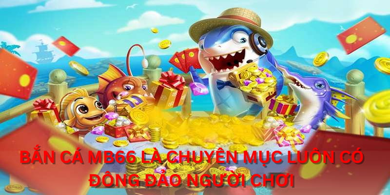 Bắn Cá MB66 là chuyên mục luôn có đông đảo người chơi