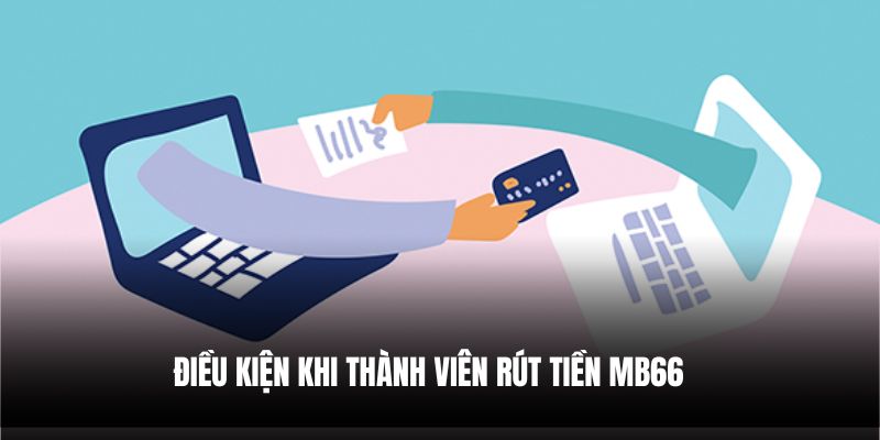 Điều kiện khi thành viên rút tiền Mb66