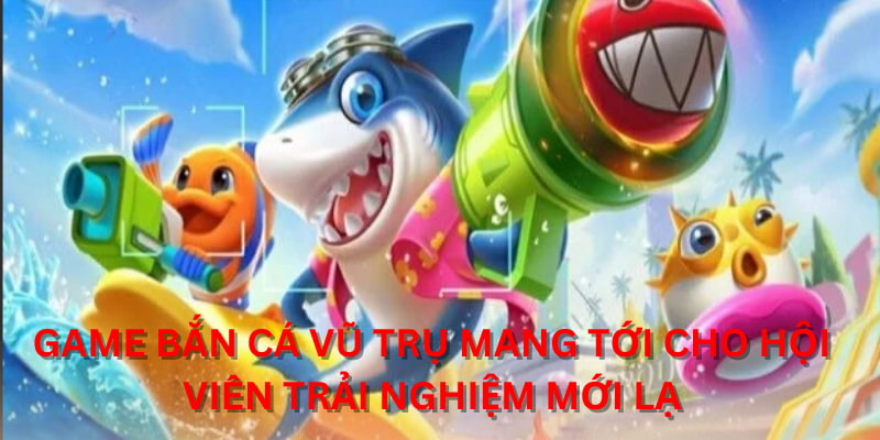Game Bắn Cá Vũ Trụ mang tới cho hội viên trải nghiệm mới lạ
