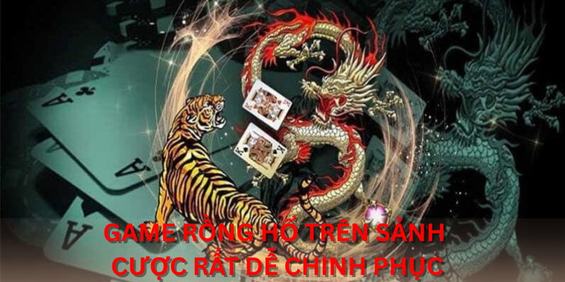 Game Rồng Hổ trên sảnh cược rất dễ chinh phục
