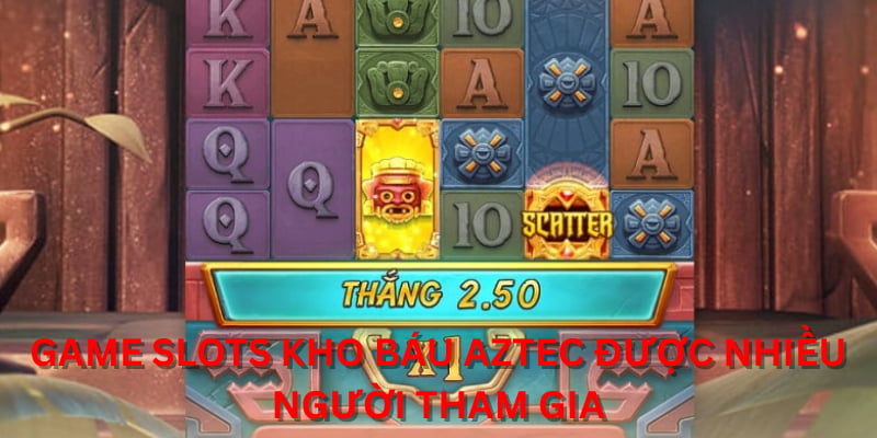 Game Slots Kho Báu Aztec được nhiều người tham gia