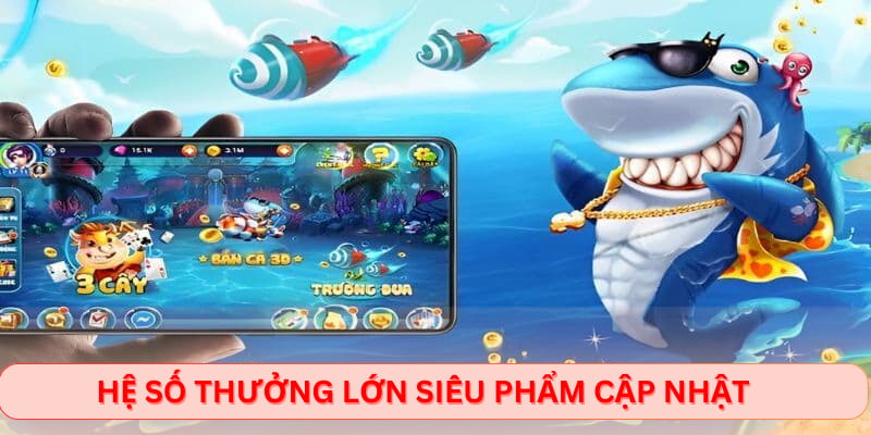 Hệ số thưởng lớn siêu phẩm cập nhật