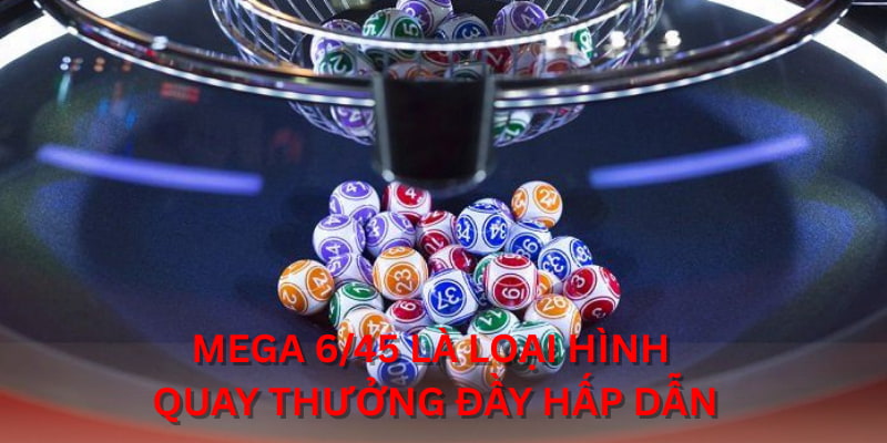 Mega 6/45 là loại hình quay thưởng đầy hấp dẫn