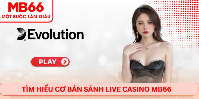 Tìm hiểu cơ bản sảnh live Casino Mb66