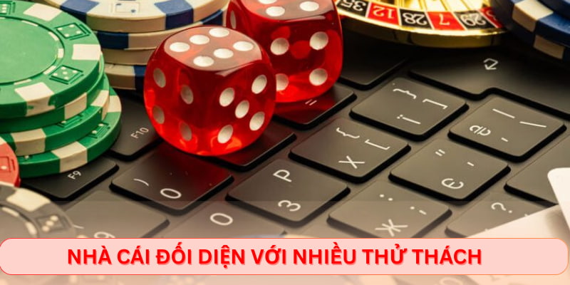 Nhà cái đối diện với nhiều thử thách